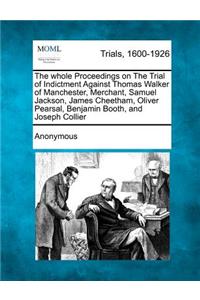 Whole Proceedings on the Trial of Indictment Against Thomas Walker of Manchester, Merchant, Samuel Jackson, James Cheetham, Oliver Pearsal, Benjamin Booth, and Joseph Collier