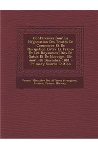 Conferences Pour La Negociation Des Traites de Commerce Et de Navigation Entre La France Et Les Royaumes-Unis de Suede Et de Norvege. 1er Aout.-30 Decembre 1881