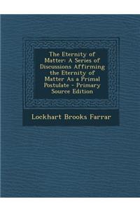 Eternity of Matter: A Series of Discussions Affirming the Eternity of Matter as a Primal Postulate