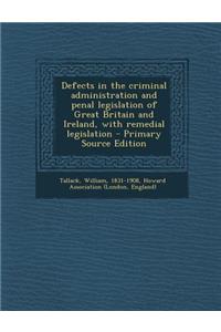 Defects in the Criminal Administration and Penal Legislation of Great Britain and Ireland, with Remedial Legislation