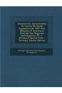 Documentos Apresentados as Cortes Na Sessao Legislativa de 1887 Pelo Ministro E Secretario D'Estado DOS Negocios Estrangeiros