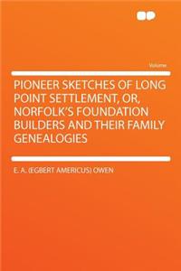 Pioneer Sketches of Long Point Settlement, Or, Norfolk's Foundation Builders and Their Family Genealogies