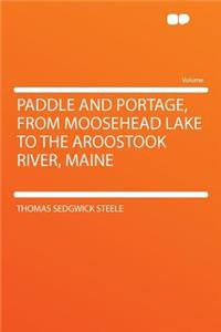 Paddle and Portage, from Moosehead Lake to the Aroostook River, Maine