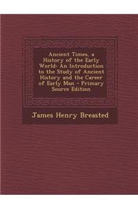 Ancient Times, a History of the Early World: An Introduction to the Study of Ancient History and the Career of Early Man
