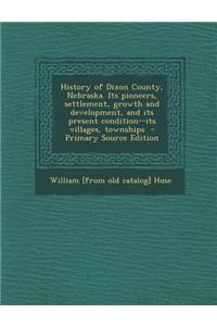 History of Dixon County, Nebraska. Its Pioneers, Settlement, Growth and Development, and Its Present Condition--Its Villages, Townships