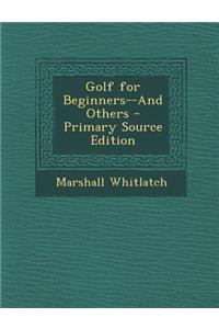 Golf for Beginners--And Others - Primary Source Edition