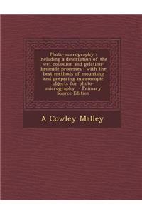 Photo-Micrography: Including a Description of the Wet Collodion and Gelatino-Bromide Processes: With the Best Methods of Mounting and Preparing Microscopic Objects for Photo-Micrography