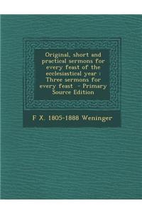 Original, Short and Practical Sermons for Every Feast of the Ecclesiastical Year