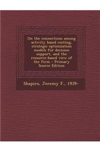 On the Connections Among Activity Based Costing, Strategic Optimization Models for Decision Support, and the Resource-Based View of the Firm