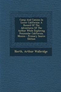 Camp and Camino in Lower California; A Record of the Adventures of the Author While Exploring Peninsular California, Mexico