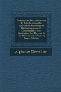 Dictionnaire Des Alterations Et Falsifications Des Substances Alimentaires Medicamenteuses Et Commerciales: Avec Lindication Des Moyens de Les Reconnaitre