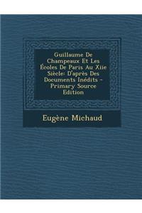 Guillaume de Champeaux Et Les Ecoles de Paris Au Xiie Siecle: D'Apres Des Documents Inedits - Primary Source Edition