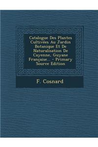 Catalogue Des Plantes Cultivees Au Jardin Botanique Et de Naturalisation de Cayenne, Guyane Francaise... - Primary Source Edition