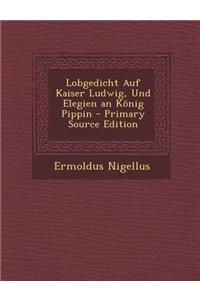 Lobgedicht Auf Kaiser Ludwig, Und Elegien an Konig Pippin - Primary Source Edition