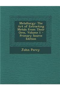 Metallurgy: The Art of Extracting Metals from Their Ores, Volume 1 - Primary Source Edition