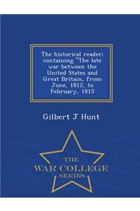 Historical Reader; Containing the Late War Between the United States and Great Britain, from June, 1812, to February, 1815 - War College Series