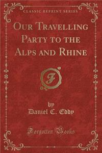Our Travelling Party to the Alps and Rhine (Classic Reprint)