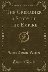 The Grenadier a Story of the Empire (Classic Reprint)