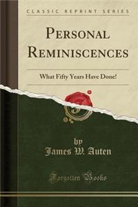 Personal Reminiscences: What Fifty Years Have Done! (Classic Reprint)