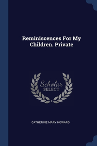 Reminiscences For My Children. Private