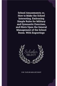 School Amusements; or, How to Make the School Interesting. Embracing Simple Rules for Military and Gymnastic Exercises, and Hints Upon the General Management of the School Room. With Engravings