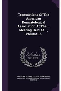 Transactions of the American Dermatological Association at the ... Meeting Held at ..., Volume 15