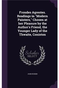 Frondes Agrestes. Readings in Modern Painters, Chosen at Her Pleasure by the Author's Friend, the Younger Lady of the Thwaite, Coniston