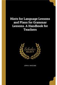 Hints for Language Lessons and Plans for Grammar Lessons. A Handbook for Teachers