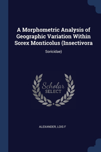 A Morphometric Analysis of Geographic Variation Within Sorex Monticolus (Insectivora