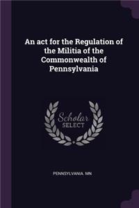 An act for the Regulation of the Militia of the Commonwealth of Pennsylvania