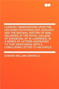 Cursory Observations Upon the Lectures on Physiology, Zoology, and the Natural History of Man, Delivered at the Royal College of Surgeons, by W. Lawrence. in a Series of Letters Addressed to That Gentleman; With a Concluding Letter to His Pupils