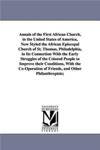 Annals of the First African Church, in the United States of America, Now Styled the African Episcopal Church of St. Thomas, Philadelphia, in Its Connection With the Early Struggles of the Colored People to Improve their Conditions, With the Co-Oper