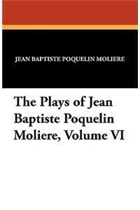 The Plays of Jean Baptiste Poquelin Moliere, Volume VI