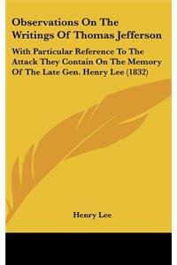 Observations On The Writings Of Thomas Jefferson: With Particular Reference To The Attack They Contain On The Memory Of The Late Gen. Henry Lee (1832)