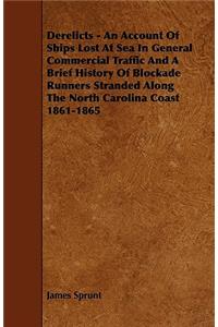 Derelicts - An Account Of Ships Lost At Sea In General Commercial Traffic And A Brief History Of Blockade Runners Stranded Along The North Carolina Coast 1861-1865