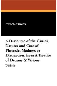 A Discourse of the Causes, Natures and Cure of Phrensie, Madness or Distraction, from a Treatise of Dreams & Visions