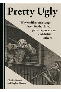 Pretty Ugly: Why We Like Some Songs, Faces, Foods, Plays, Pictures, Poems, Etc., and Dislike Others
