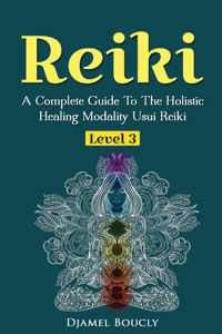 Reiki Level 3 / Master A Complete Guide To The Holistic Healing Modality Usui Reiki Level