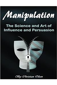 Manipulation: The Science and Art of Influence and Persuasion