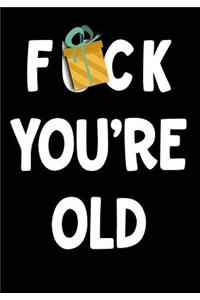 F*ck You're Old