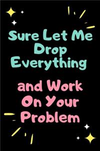 Sure, Let Me Drop Everything and Work On Your Problem