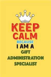 Keep Calm Because I Am A Gift Administration Specialist - Funny Gift Administration Specialist Notebook And Journal Gift