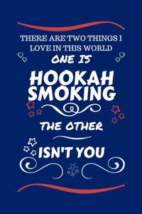 There Are Two Things I Love In This World One Is Hookah Smoking The Other Isn't You