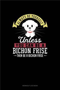 Always Be Yourself Unless You Can Be A Bichon Frise Then Be A Bichon Frise