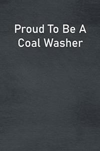 Proud To Be A Coal Washer