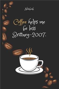 Coffee e helps me be less Brittney-2007 Notebook For Coffee lovers