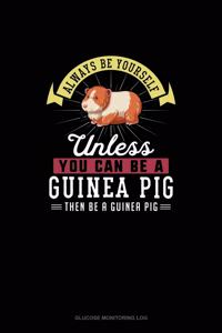 Always Be Yourself Unless You Can Be A Guinea Pig Then Be A Guinea Pig