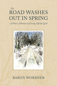 The Road Washes Out in Spring – A Poet's Memoir of Living Off the Grid: A Poet's Memoir of Living Off the Grid