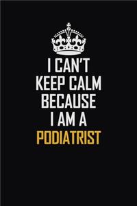 I Can't Keep Calm Because I Am A Podiatrist