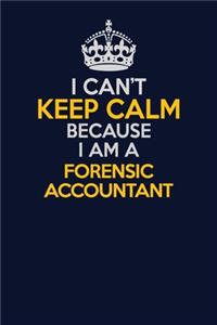 I Can't Keep Calm Because I Am A Forensic Accountant